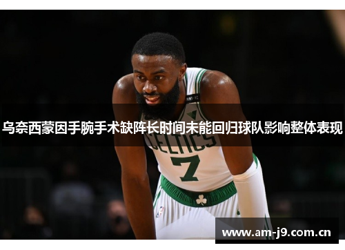 乌奈西蒙因手腕手术缺阵长时间未能回归球队影响整体表现 乌奈西蒙因手腕手术缺阵长时间未能回归球队影响整体表现