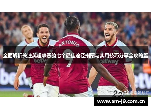 全面解析关注英超联赛的七个最佳途径指南与实用技巧分享全攻略篇